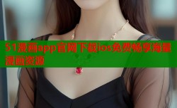 51漫画app官网下载ios免费畅享海量漫画资源