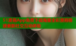 51漫画App免费下载海量全彩漫画极速更新社交互动体验