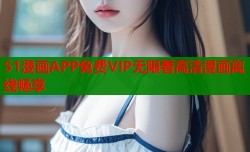 51漫画APP免费VIP无限看高清漫画离线畅享