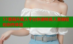 51漫画升真人平台快速转真人漫画轻松创作体验