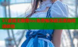 51漫画无限看ios免费畅享超清漫画阅读体验