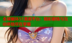 全球崩坏51漫画平台：精彩剧情与互动体验尽在掌握