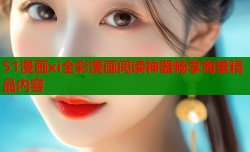 51漫画xi全彩漫画阅读神器畅享海量精品内容