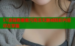 51漫画看羞羞污高清无删减精彩内容尽在掌握