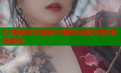 51漫画失忆漫画3D精彩呈现沉浸式视觉体验