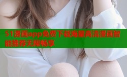 51漫画app免费下载海量高清漫画智能推荐无限畅享