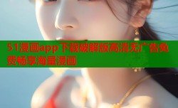51漫画app下载破解版高清无广告免费畅享海量漫画