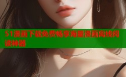 51漫画下载免费畅享海量漫画离线阅读神器