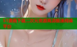 51漫画下载二次元资源高清极速阅读平台