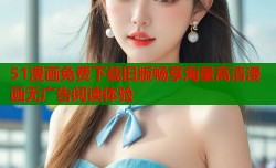 51漫画免费下载旧版畅享海量高清漫画无广告阅读体验