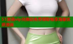 51漫画vip兑换码免费领取畅享海量优质漫画