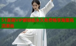 51漫画VIP解锁板永久免费畅享海量高清漫画