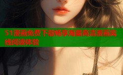 51漫画免费下载畅享海量高清漫画离线阅读体验