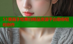 51漫画手绘黑白精品资源平台助你轻松创作