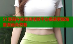 51漫画午夜爽爽视频平台极速更新海量漫画免费看