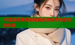 51漫画香蕉漫画海量资源免费畅享阅读体验