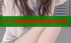 小丁51漫画极速更新海量资源免费看