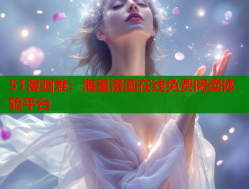 51漫画堆：海量漫画在线免费阅读体验平台  第1张