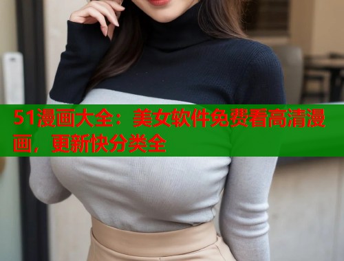 51漫画大全：美女软件免费看高清漫画，更新快分类全  第1张
