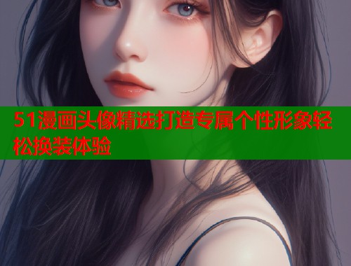 51漫画头像精选打造专属个性形象轻松换装体验  第2张