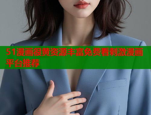 51漫画很黄资源丰富免费看刺激漫画平台推荐  第1张