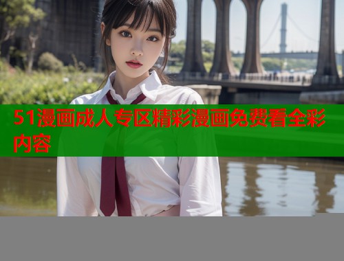 51漫画成人专区精彩漫画免费看全彩内容  第2张