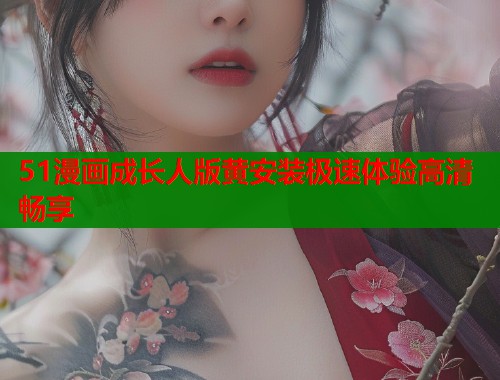 51漫画成长人版黄安装极速体验高清畅享  第1张