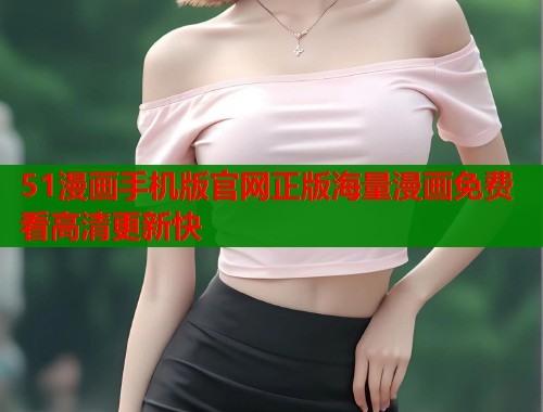 51漫画手机版官网正版海量漫画免费看高清更新快  第1张