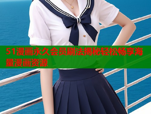 51漫画永久会员刷法揭秘轻松畅享海量漫画资源  第2张