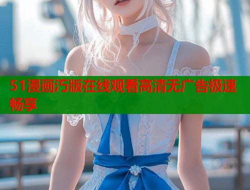 51漫画汅版在线观看高清无广告极速畅享  第2张