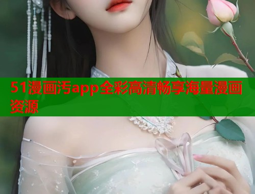 51漫画汚app全彩高清畅享海量漫画资源  第1张