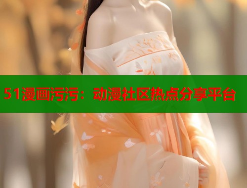 51漫画污污：动漫社区热点分享平台  第1张