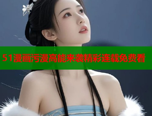 51漫画污漫高能来袭精彩连载免费看  第1张