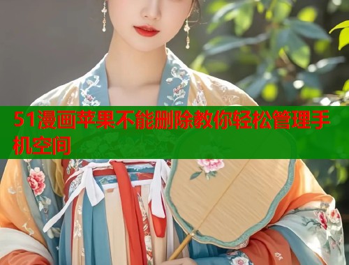 51漫画苹果不能删除教你轻松管理手机空间  第1张