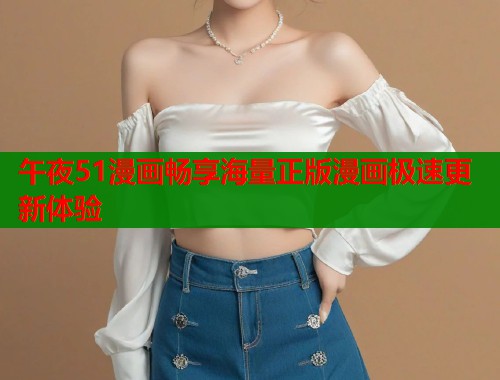 午夜51漫画畅享海量正版漫画极速更新体验  第1张