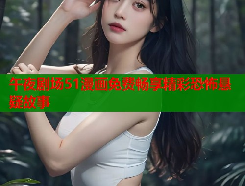 午夜剧场51漫画免费畅享精彩恐怖悬疑故事  第1张