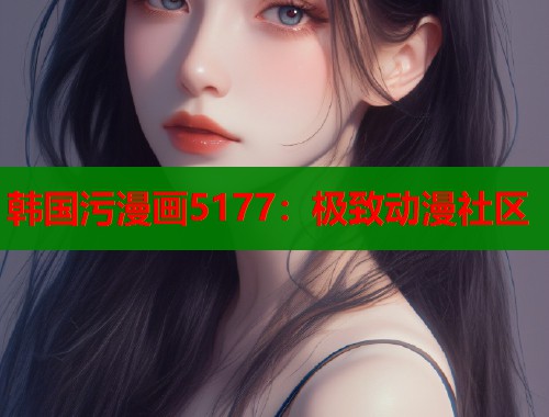 韩国污漫画5177：极致动漫社区  第1张