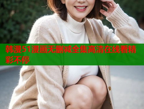 韩漫51漫画无删减全集高清在线看精彩不停  第1张