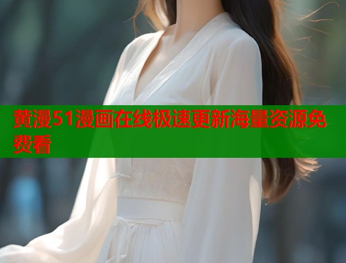 黄漫51漫画在线极速更新海量资源免费看  第1张