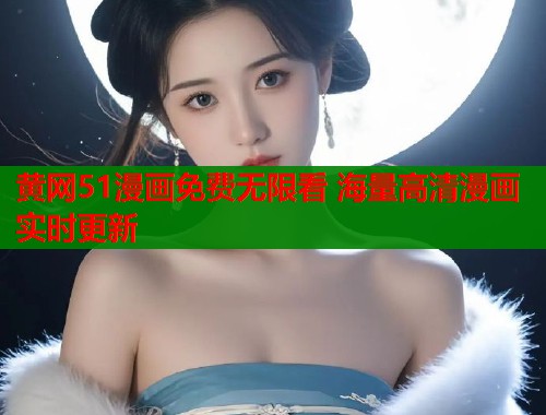 黄网51漫画免费无限看 海量高清漫画实时更新  第1张
