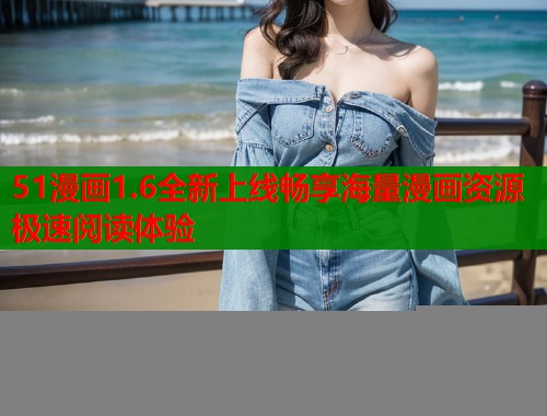 51漫画1.6全新上线畅享海量漫画资源极速阅读体验  第1张