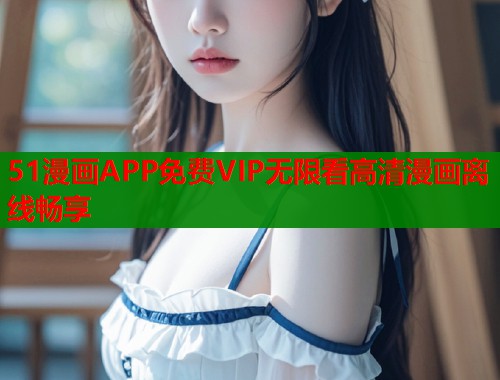 51漫画APP免费VIP无限看高清漫画离线畅享  第1张