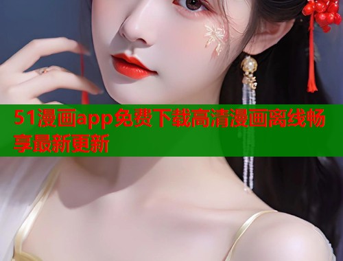 51漫画app免费下载高清漫画离线畅享最新更新  第1张