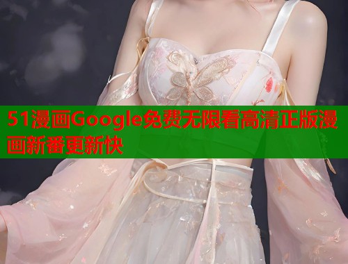 51漫画Google免费无限看高清正版漫画新番更新快  第1张