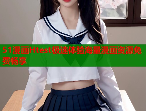 51漫画Htest极速体验海量漫画资源免费畅享  第1张