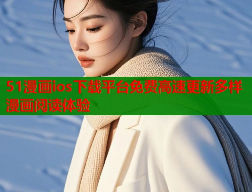 51漫画ios下载平台免费高速更新多样漫画阅读体验  第1张