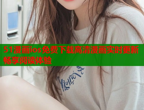 51漫画ios免费下载高清漫画实时更新畅享阅读体验  第1张