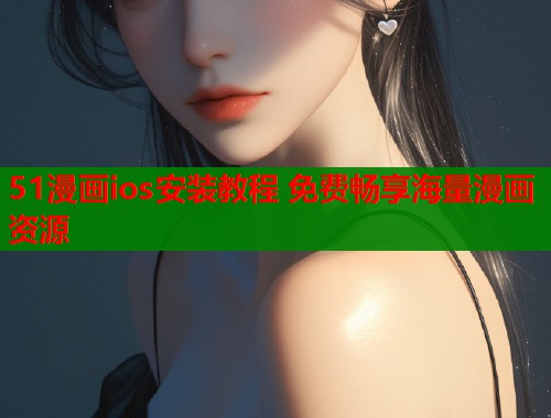 51漫画ios安装教程 免费畅享海量漫画资源  第1张