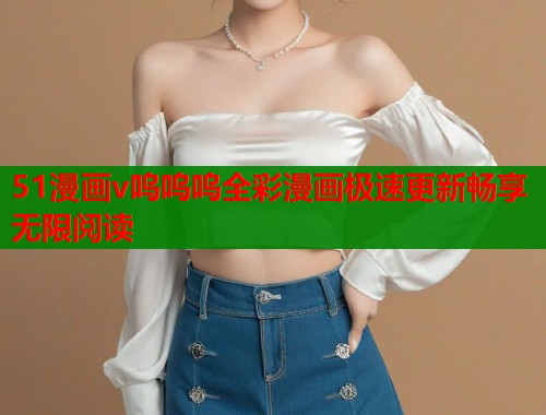 51漫画v呜呜呜全彩漫画极速更新畅享无限阅读  第1张