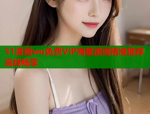 51漫画wu免费VIP海量漫画精准推荐离线畅享  第1张